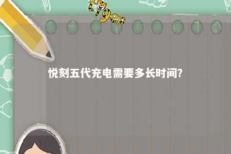 悦刻五代充电需要多长时间
？ 